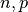n, p