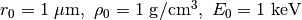 r_0=1~{\rm \mu m},~\rho_0=1~{\rm g/cm^3},~E_0=1~{\rm keV}